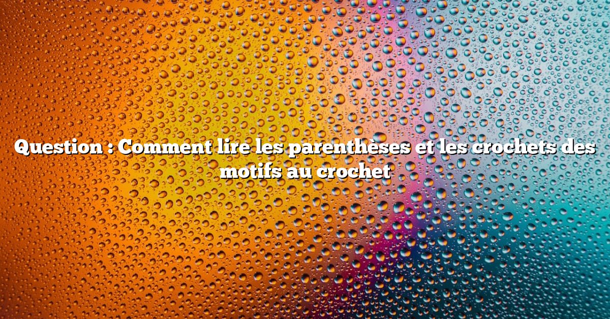Question : Comment lire les parenthèses et les crochets des motifs au crochet